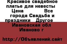 Красивое свадебное платье для невесты › Цена ­ 15 000 - Все города Свадьба и праздники » Другое   . Ивановская обл.,Иваново г.